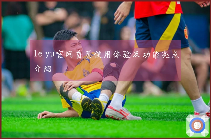 le yu官网首页使用体验及功能亮点介绍