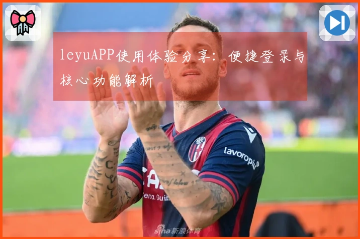 leyuAPP使用体验分享：便捷登录与核心功能解析