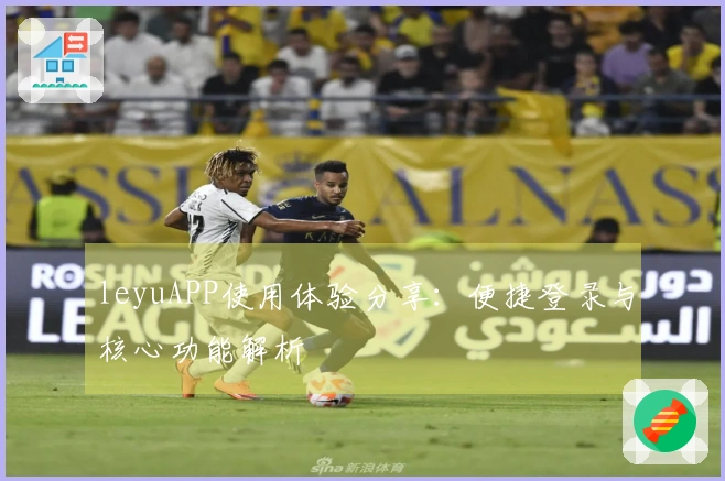 leyuAPP使用体验分享：便捷登录与核心功能解析