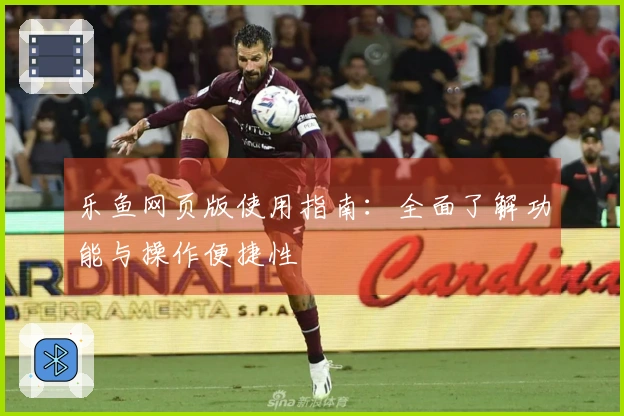 乐鱼网页版使用指南：全面了解功能与操作便捷性