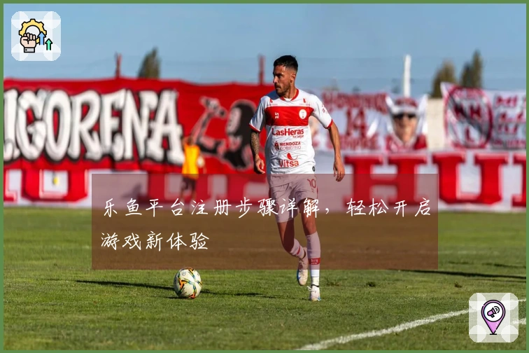 乐鱼平台注册步骤详解，轻松开启游戏新体验