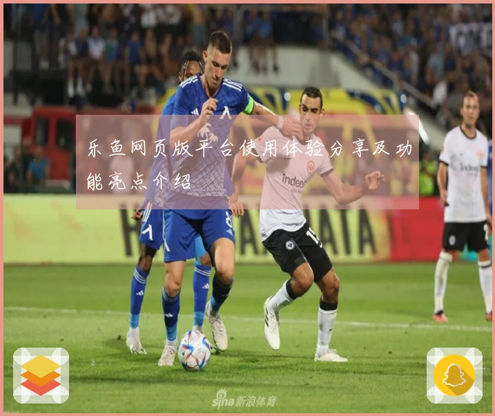 乐鱼网页版平台使用体验分享及功能亮点介绍