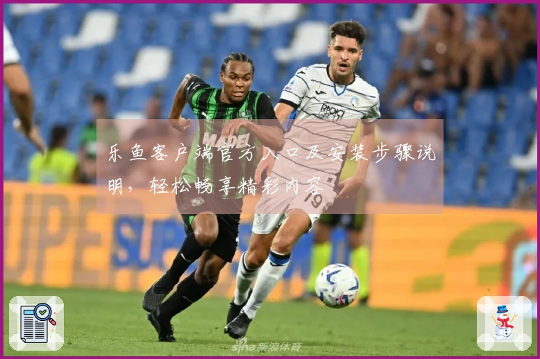 乐鱼客户端官方入口及安装步骤说明,轻松畅享精彩内容