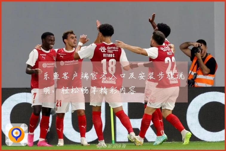 乐鱼客户端官方入口及安装步骤说明，轻松畅享精彩内容