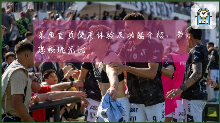 乐鱼首页使用体验及功能介绍,带您畅玩无忧